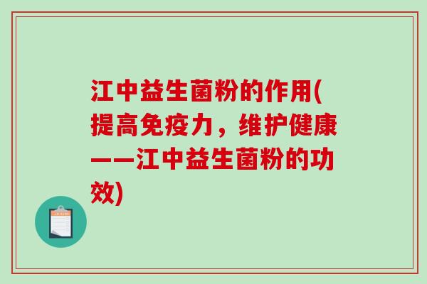 江中益生菌粉的作用(提高免疫力，维护健康——江中益生菌粉的功效)
