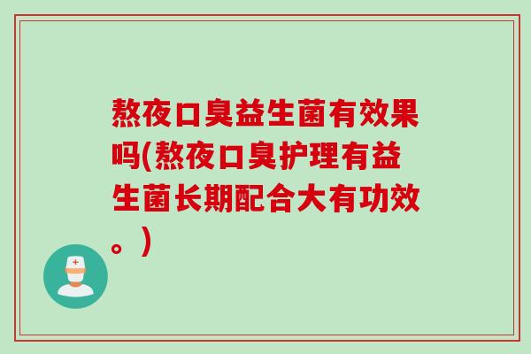 熬夜口臭益生菌有效果吗(熬夜口臭护理有益生菌长期配合大有功效。)