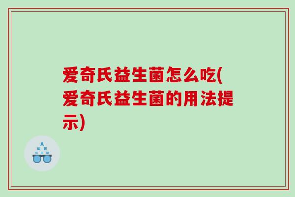 爱奇氏益生菌怎么吃(爱奇氏益生菌的用法提示)