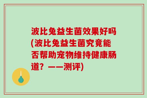 波比兔益生菌效果好吗(波比兔益生菌究竟能否帮助宠物维持健康肠道？——测评)