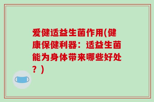 爱健适益生菌作用(健康保健利器：适益生菌能为身体带来哪些好处？)