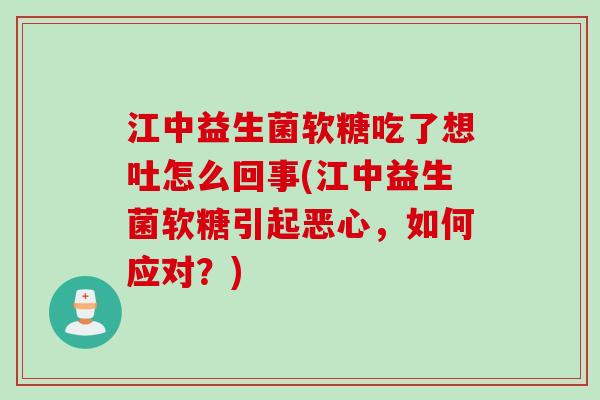 江中益生菌软糖吃了想吐怎么回事(江中益生菌软糖引起恶心，如何应对？)