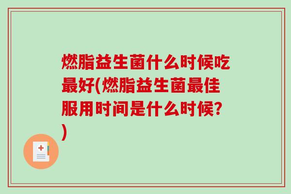 燃脂益生菌什么时候吃最好(燃脂益生菌最佳服用时间是什么时候？)