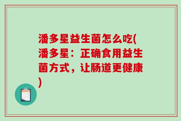 潘多星益生菌怎么吃(潘多星：正确食用益生菌方式，让肠道更健康)