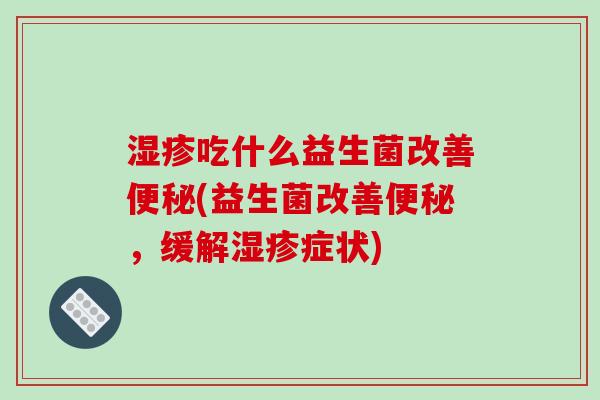 湿疹吃什么益生菌改善便秘(益生菌改善便秘，缓解湿疹症状)