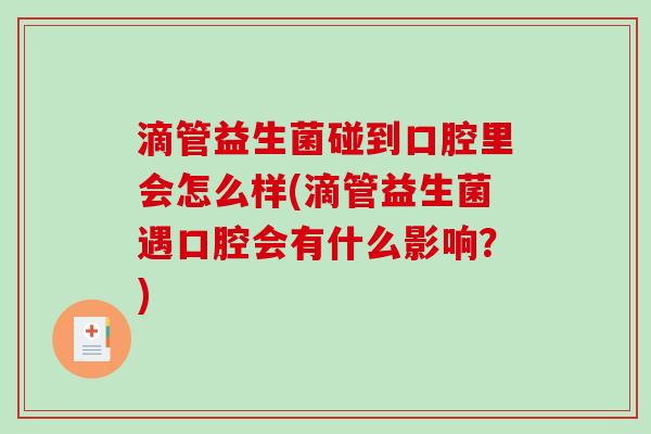 滴管益生菌碰到口腔里会怎么样(滴管益生菌遇口腔会有什么影响？)