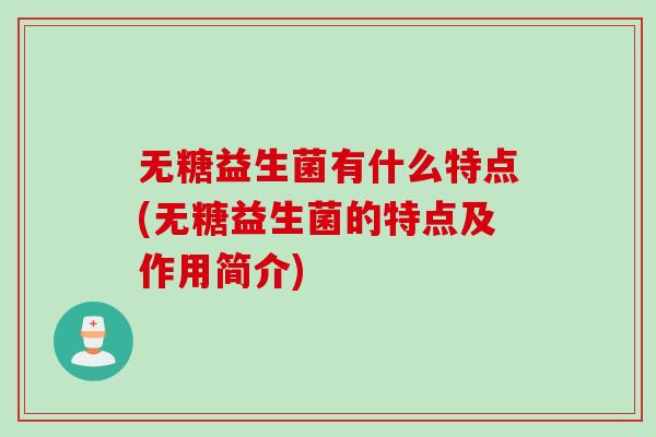 无糖益生菌有什么特点(无糖益生菌的特点及作用简介)