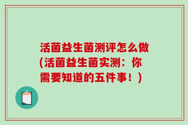 活菌益生菌测评怎么做(活菌益生菌实测：你需要知道的五件事！)