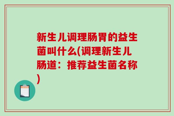 新生儿调理肠胃的益生菌叫什么(调理新生儿肠道：推荐益生菌名称)