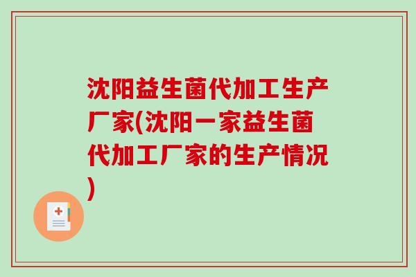 沈阳益生菌代加工生产厂家(沈阳一家益生菌代加工厂家的生产情况)