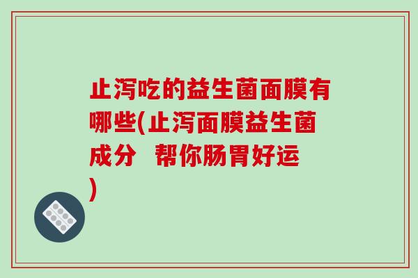止泻吃的益生菌面膜有哪些(止泻面膜益生菌成分 帮你肠胃好运) 止泻吃的益生菌面膜有哪些(止泻面膜益生菌成分 帮你肠胃好运)