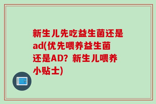 新生儿先吃益生菌还是ad(优先喂养益生菌还是AD？新生儿喂养小贴士)
