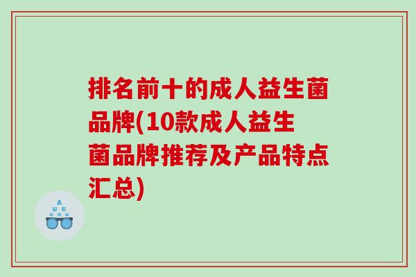 排名前十的成人益生菌品牌(10款成人益生菌品牌推荐及产品特点汇总)