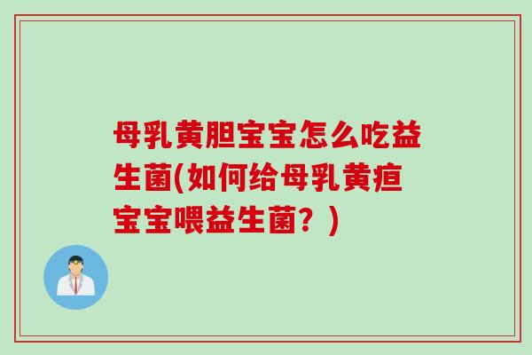 母乳黄胆宝宝怎么吃益生菌(如何给母乳黄疸宝宝喂益生菌？)