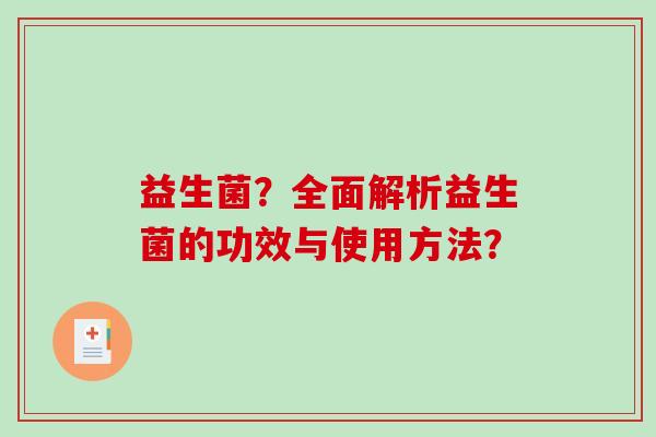 益生菌？全面解析益生菌的功效与使用方法？
