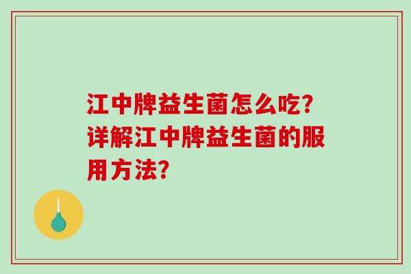 江中牌益生菌怎么吃？详解江中牌益生菌的服用方法？