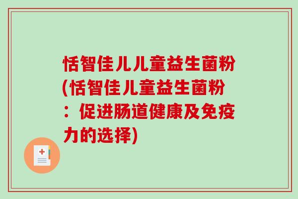恬智佳儿儿童益生菌粉(恬智佳儿童益生菌粉：促进肠道健康及免疫力的选择)