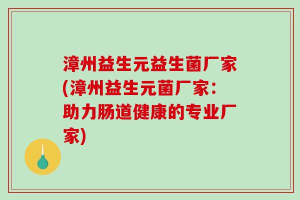 漳州益生元益生菌厂家(漳州益生元菌厂家：助力肠道健康的专业厂家)