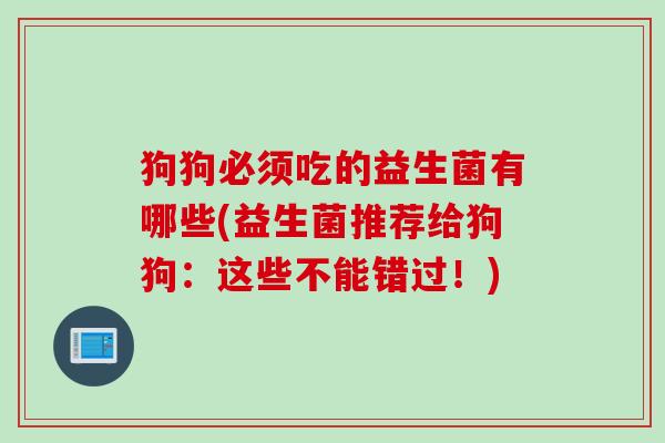 狗狗必须吃的益生菌有哪些(益生菌推荐给狗狗：这些不能错过！)