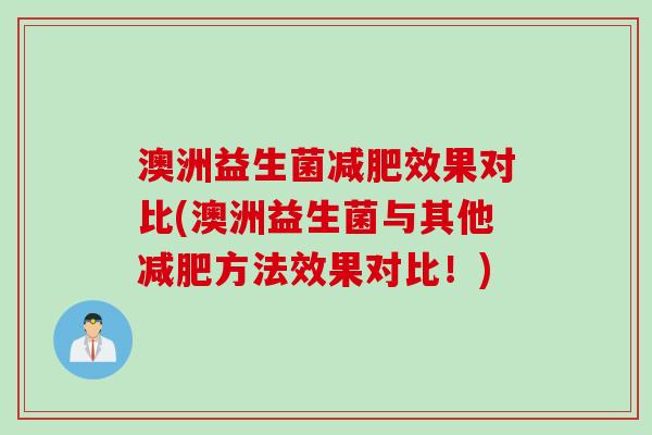 澳洲益生菌减肥效果对比(澳洲益生菌与其他减肥方法效果对比！)