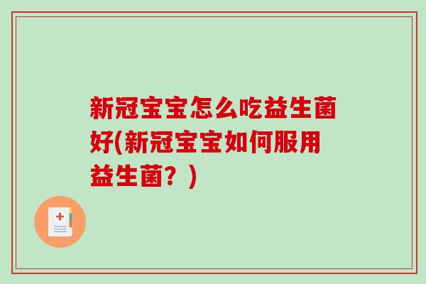 新冠宝宝怎么吃益生菌好(新冠宝宝如何服用益生菌？)