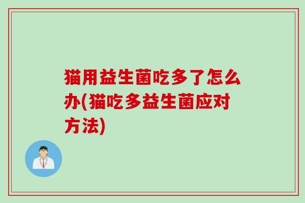 猫用益生菌吃多了怎么办(猫吃多益生菌应对方法)