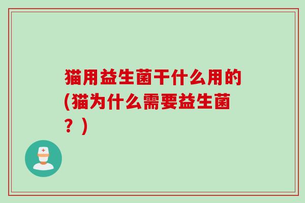 猫用益生菌干什么用的(猫为什么需要益生菌？)