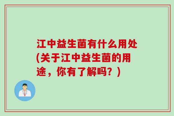 江中益生菌有什么用处(关于江中益生菌的用途,你有了解吗?) 江中益生菌有什么用处(关于江中益生菌的用途,你有了解吗?)