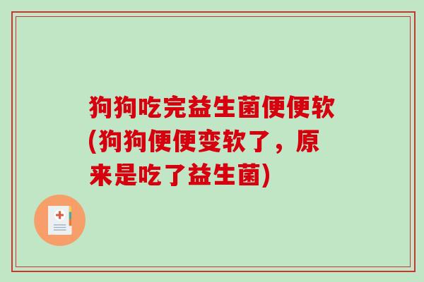 狗狗吃完益生菌便便软(狗狗便便变软了，原来是吃了益生菌)