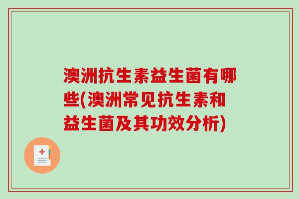 澳洲抗生素益生菌有哪些(澳洲常见抗生素和益生菌及其功效分析)