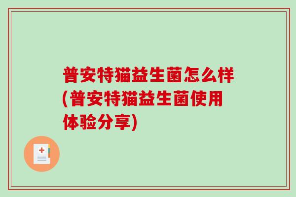 普安特猫益生菌怎么样(普安特猫益生菌使用体验分享)