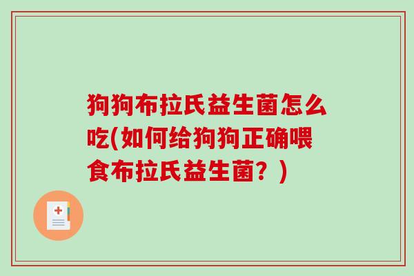 狗狗布拉氏益生菌怎么吃(如何给狗狗正确喂食布拉氏益生菌？)