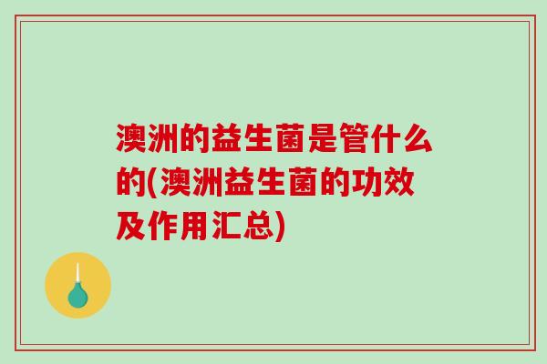 澳洲的益生菌是管什么的(澳洲益生菌的功效及作用汇总)