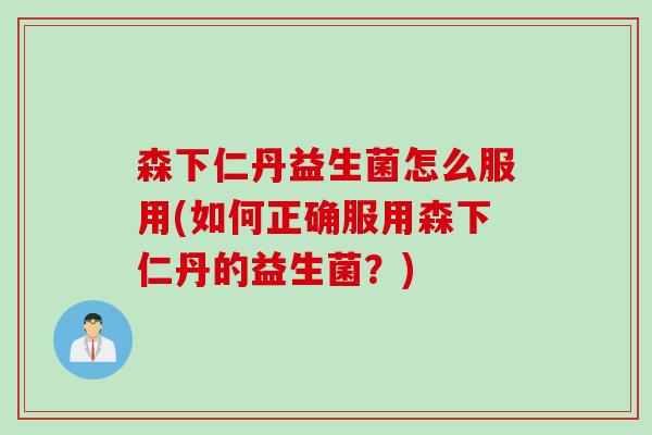 森下仁丹益生菌怎么服用(如何正确服用森下仁丹的益生菌？)