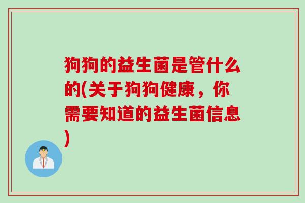 狗狗的益生菌是管什么的(关于狗狗健康，你需要知道的益生菌信息)