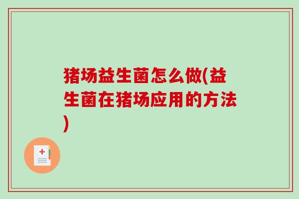 猪场益生菌怎么做(益生菌在猪场应用的方法)