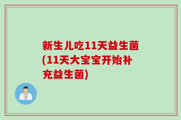 新生儿吃11天益生菌(11天大宝宝开始补充益生菌)