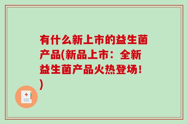 有什么新上市的益生菌产品(新品上市：全新益生菌产品火热登场！)