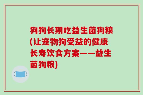 狗狗长期吃益生菌狗粮(让宠物狗受益的健康长寿饮食方案——益生菌狗粮)