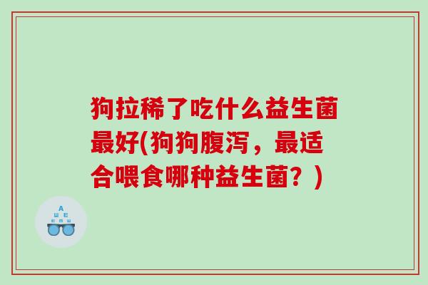 狗拉稀了吃什么益生菌最好(狗狗腹泻，最适合喂食哪种益生菌？)