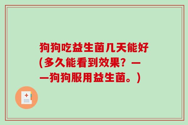 狗狗吃益生菌几天能好(多久能看到效果？——狗狗服用益生菌。)