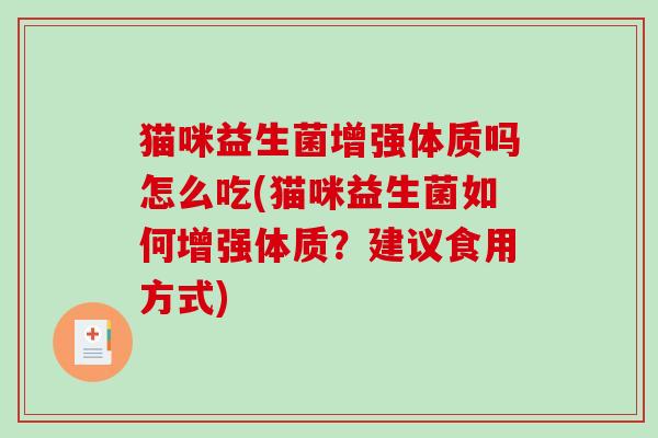 猫咪益生菌增强体质吗怎么吃(猫咪益生菌如何增强体质？建议食用方式)