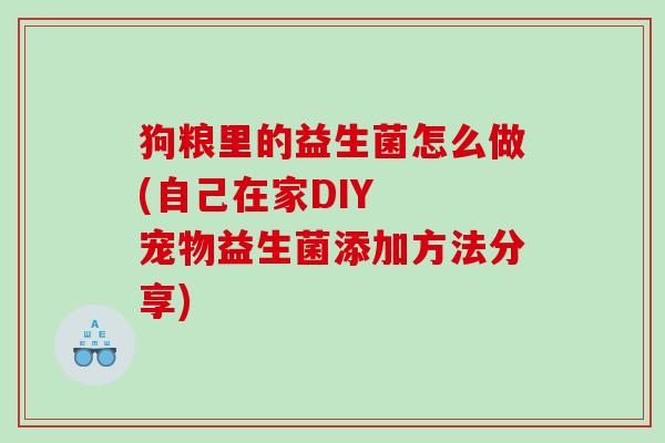 狗粮里的益生菌怎么做(自己在家DIY  宠物益生菌添加方法分享)