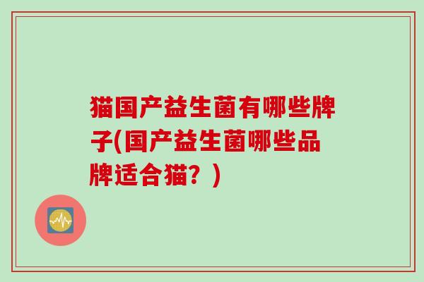 猫国产益生菌有哪些牌子(国产益生菌哪些品牌适合猫？)
