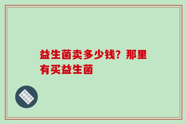 益生菌卖多少钱？那里有买益生菌