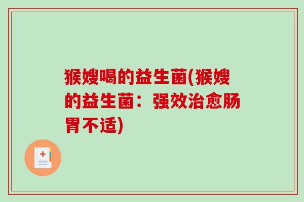 猴嫂喝的益生菌(猴嫂的益生菌：强效治愈肠胃不适)