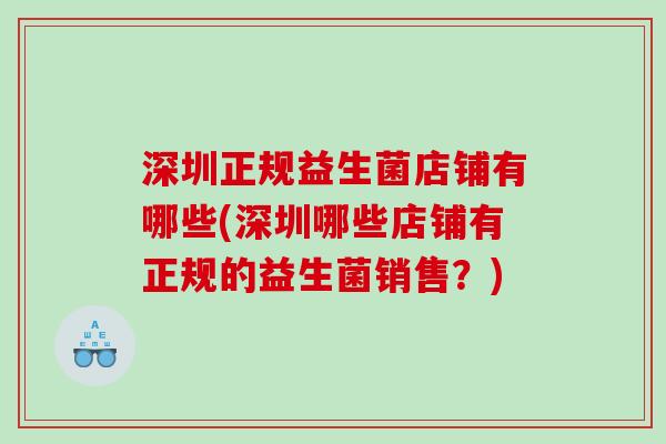 深圳正规益生菌店铺有哪些(深圳哪些店铺有正规的益生菌销售？)