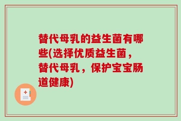 替代母乳的益生菌有哪些(选择优质益生菌，替代母乳，保护宝宝肠道健康)