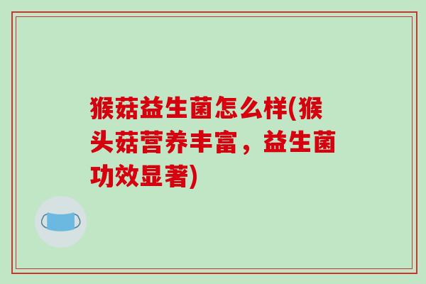 猴菇益生菌怎么样(猴头菇营养丰富，益生菌功效显著)