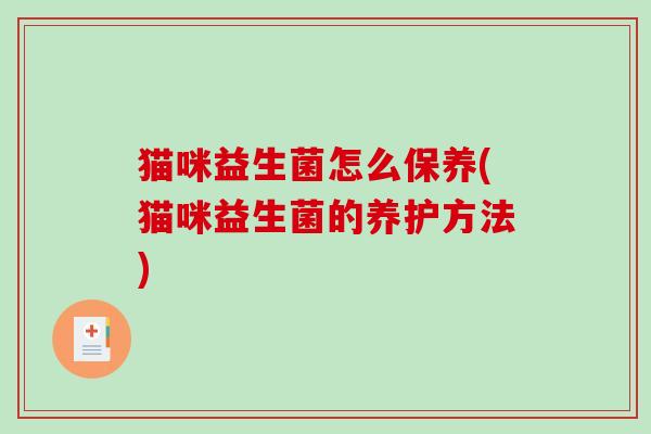 猫咪益生菌怎么保养(猫咪益生菌的养护方法)